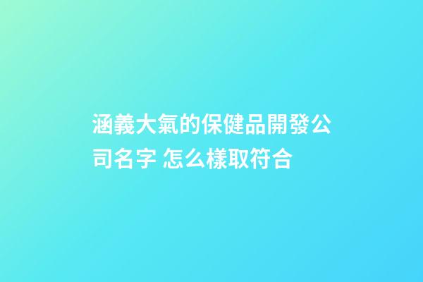 涵義大氣的保健品開發公司名字 怎么樣取符合-第1張-公司起名-玄機派